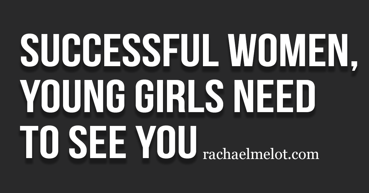 Successful Women, Young Girls Need to See You